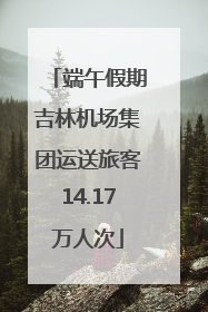 端午假期吉林机场集团运送旅客14.17万人次