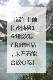 端午节前长沙抽检164批次粽子和蛋制品，来看看能否放心吃