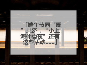 端午节同“周”共济，“小上海仲夏夜”还有这些活动……