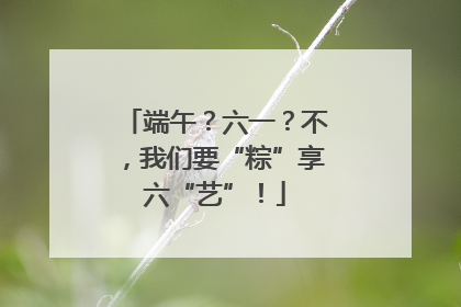 端午？六一？不，我们要“粽”享六“艺”！