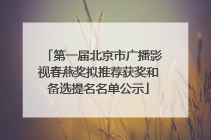 第一届北京市广播影视春燕奖拟推荐获奖和备选提名名单公示