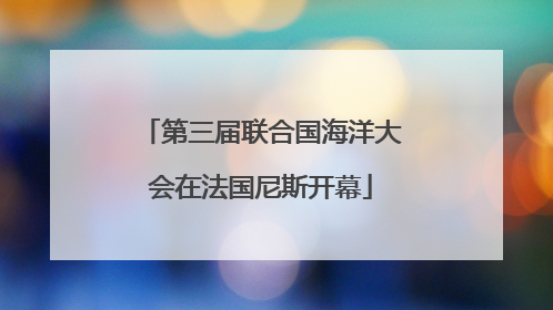第三届联合国海洋大会在法国尼斯开幕