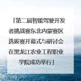 第二届智能驾驶开发者挑战赛东北内蒙赛区选拔赛开幕式与研讨会在黑龙江农业工程职业学院成功举行