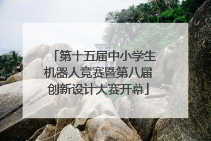 第十五届中小学生机器人竞赛暨第八届创新设计大赛开幕