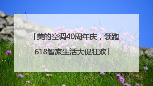 美的空调40周年庆，领跑618智家生活大促狂欢