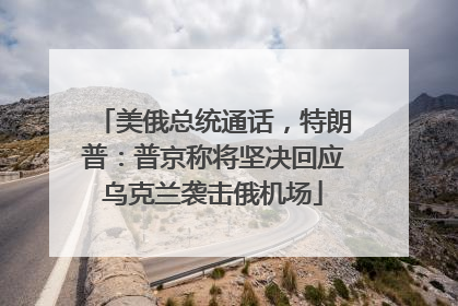 美俄总统通话，特朗普：普京称将坚决回应乌克兰袭击俄机场