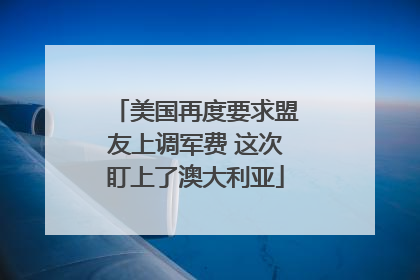 美国再度要求盟友上调军费 这次盯上了澳大利亚