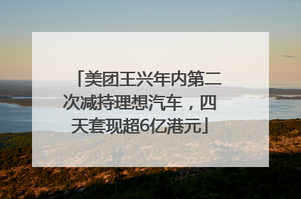 美团王兴年内第二次减持理想汽车，四天套现超6亿港元