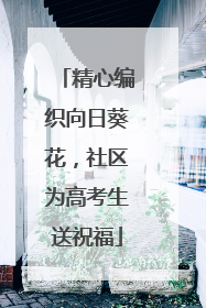 精心编织向日葵花，社区为高考生送祝福