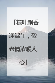 粽叶飘香迎端午，敬老情浓暖人心