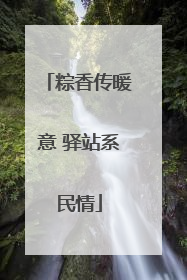 粽香传暖意 驿站系民情