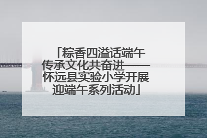 粽香四溢话端午 传承文化共奋进——怀远县实验小学开展迎端午系列活动