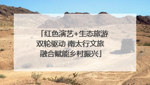 红色演艺+生态旅游双轮驱动 南太行文旅融合赋能乡村振兴