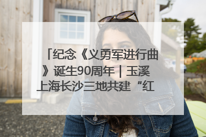 纪念《义勇军进行曲》诞生90周年｜玉溪上海长沙三地共建“红色思政教育共同体”
