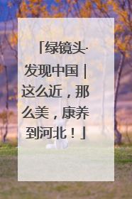 绿镜头·发现中国｜这么近，那么美，康养到河北！