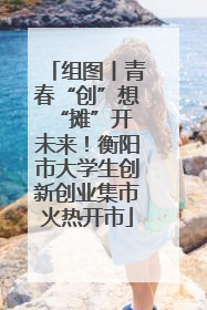 组图丨青春“创”想 “摊”开未来！衡阳市大学生创新创业集市火热开市
