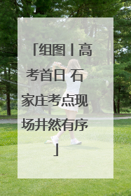 组图丨高考首日 石家庄考点现场井然有序