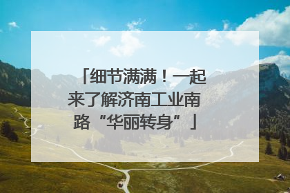 细节满满！一起来了解济南工业南路“华丽转身”