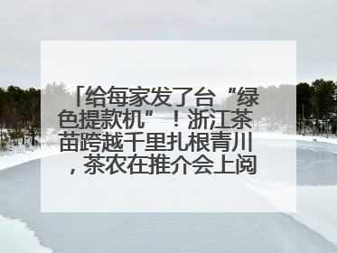 给每家发了台“绿色提款机”！浙江茶苗跨越千里扎根青川，茶农在推介会上阅读感谢信