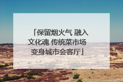 保留烟火气 融入文化魂 传统菜市场变身城市会客厅