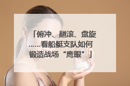 俯冲、翻滚、盘旋……看船艇支队如何锻造战场“鹰眼”