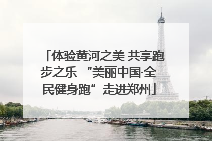体验黄河之美 共享跑步之乐 “美丽中国·全民健身跑”走进郑州