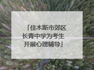 佳木斯市郊区长青中学为考生开展心理辅导