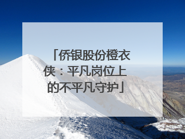 侨银股份橙衣侠：平凡岗位上的不平凡守护