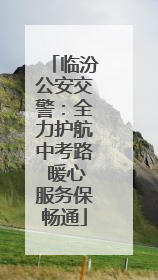 临汾公安交警：全力护航中考路 暖心服务保畅通
