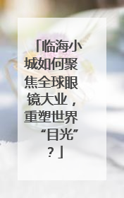 临海小城如何聚焦全球眼镜大业，重塑世界“目光”？