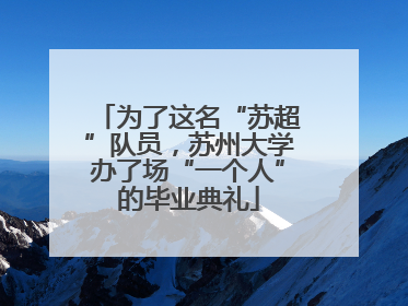 为了这名“苏超”队员，苏州大学办了场“一个人”的毕业典礼