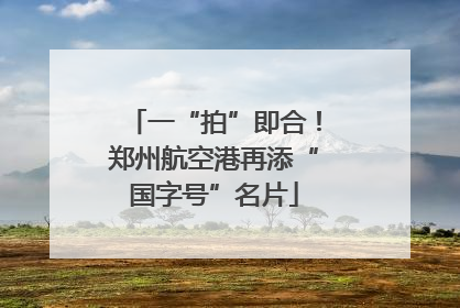 一“拍”即合！郑州航空港再添“国字号”名片