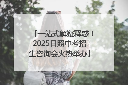 一站式解疑释惑！2025日照中考招生咨询会火热举办