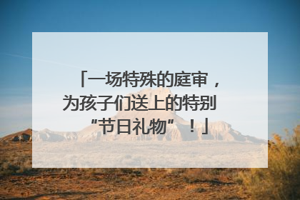 一场特殊的庭审，为孩子们送上的特别“节日礼物”！