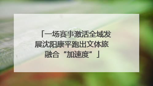 一场赛事激活全域发展沈阳康平跑出文体旅融合“加速度”
