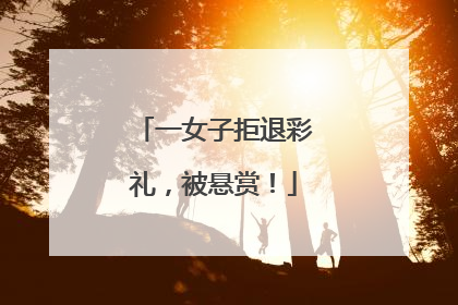 一女子拒退彩礼，被悬赏！