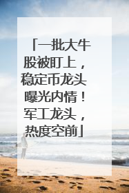 一批大牛股被盯上，稳定币龙头曝光内情！军工龙头，热度空前