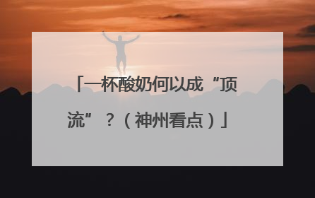 一杯酸奶何以成“顶流”？（神州看点）