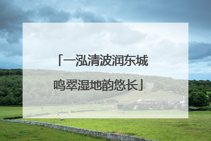 一泓清波润东城 鸣翠湿地韵悠长