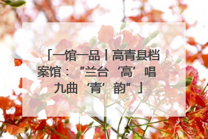 一馆一品丨高青县档案馆：“兰台‘高’唱 九曲‘青’韵”