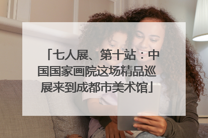 七人展、第十站：中国国家画院这场精品巡展来到成都市美术馆