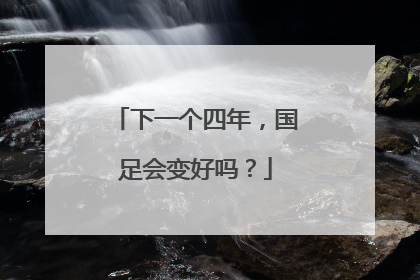 下一个四年，国足会变好吗？