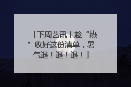 下周艺讯丨趁“热”收好这份清单，暑气退！退！退！