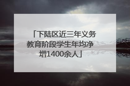 下陆区近三年义务教育阶段学生年均净增1400余人