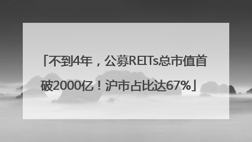 不到4年，公募REITs总市值首破2000亿！沪市占比达67%