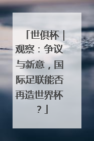 世俱杯｜观察：争议与新意，国际足联能否再造世界杯？