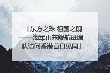 东方之珠 祖国之舰——海军山东舰航母编队访问香港首日见闻