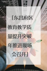 东昌府区教育教学质量提升突破年推进现场会召开