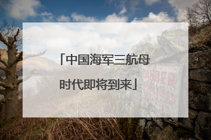 中国海军三航母时代即将到来