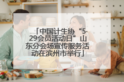 中国计生协“5·29会员活动日”山东分会场宣传服务活动在滨州市举行